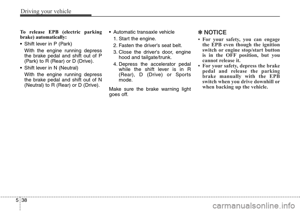 Hyundai Grand Santa Fe 2014 Owners Manual Driving your vehicle
38 5
To release EPB (electric parking
brake) automatically:
• Shift lever in P (Park)
With the engine running depress
the brake pedal and shift out of P
(Park) to R (Rear) or D Hyundai Grand Santa Fe 2014 Owners Manual Driving your vehicle
38 5
To release EPB (electric parking
brake) automatically:
• Shift lever in P (Park)
With the engine running depress
the brake pedal and shift out of P
(Park) to R (Rear) or D