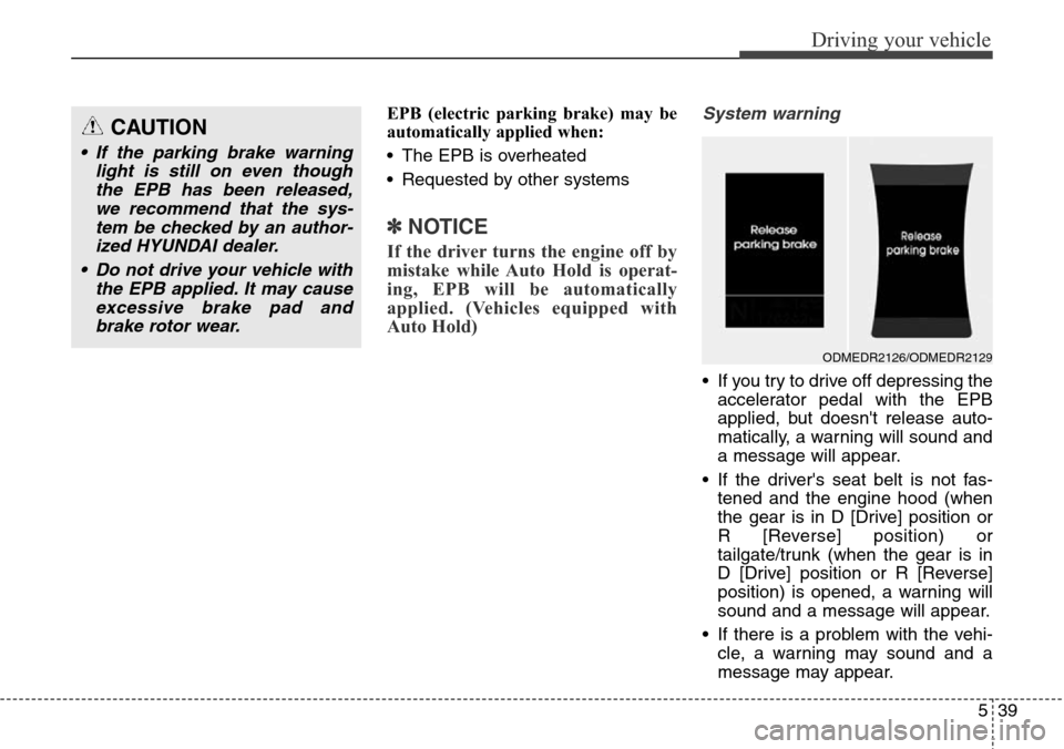 Hyundai Grand Santa Fe 2014 Owners Manual 539
Driving your vehicle
EPB (electric parking brake) may be
automatically applied when:
• The EPB is overheated
• Requested by other systems
✽NOTICE
If the driver turns the engine off by
mista Hyundai Grand Santa Fe 2014 Owners Manual 539
Driving your vehicle
EPB (electric parking brake) may be
automatically applied when:
• The EPB is overheated
• Requested by other systems
✽NOTICE
If the driver turns the engine off by
mista