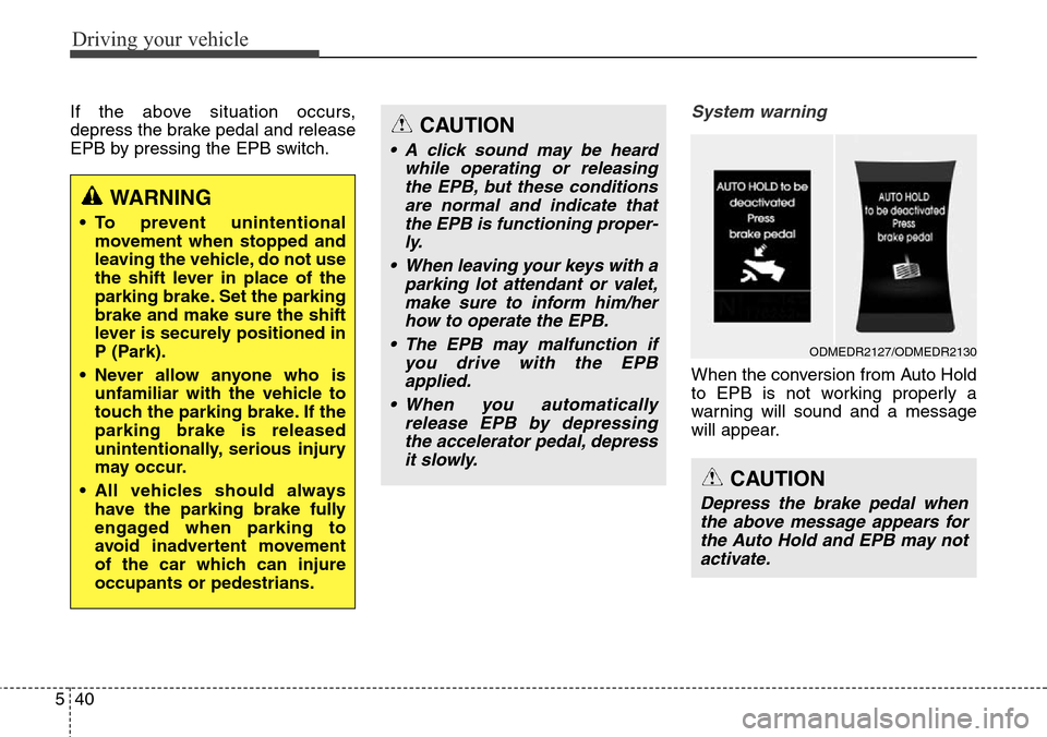 Hyundai Grand Santa Fe 2014 Owners Manual Driving your vehicle
40 5
If the above situation occurs,
depress the brake pedal and release
EPB by pressing the EPB switch.System warning
When the conversion from Auto Hold
to EPB is not working prop Hyundai Grand Santa Fe 2014 Owners Manual Driving your vehicle
40 5
If the above situation occurs,
depress the brake pedal and release
EPB by pressing the EPB switch.System warning
When the conversion from Auto Hold
to EPB is not working prop