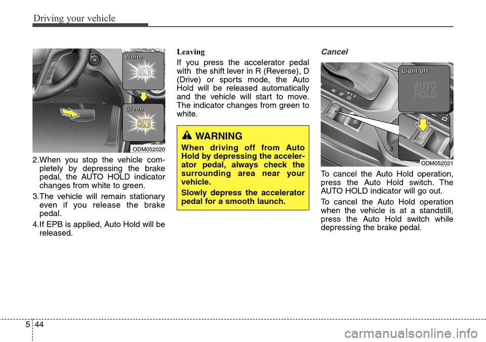 Hyundai Grand Santa Fe 2014 Owners Manual Driving your vehicle
44 5
2.When you stop the vehicle com-
pletely by depressing the brake
pedal, the AUTO HOLD indicator
changes from white to green.
3.The vehicle will remain stationary
even if you Hyundai Grand Santa Fe 2014 Owners Manual Driving your vehicle
44 5
2.When you stop the vehicle com-
pletely by depressing the brake
pedal, the AUTO HOLD indicator
changes from white to green.
3.The vehicle will remain stationary
even if you