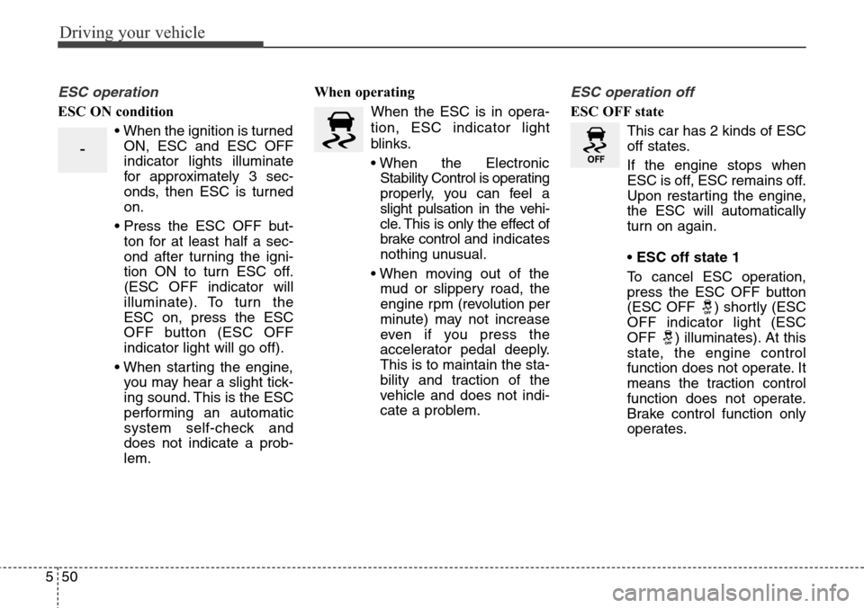 Hyundai Grand Santa Fe 2014 Owners Manual Driving your vehicle
50 5
ESC operation
ESC ON condition
• When the ignition is turned
ON, ESC and ESC OFF
indicator lights illuminate
for approximately 3 sec-
onds, then ESC is turned
on.
• Press Hyundai Grand Santa Fe 2014 Owners Manual Driving your vehicle
50 5
ESC operation
ESC ON condition
• When the ignition is turned
ON, ESC and ESC OFF
indicator lights illuminate
for approximately 3 sec-
onds, then ESC is turned
on.
• Press