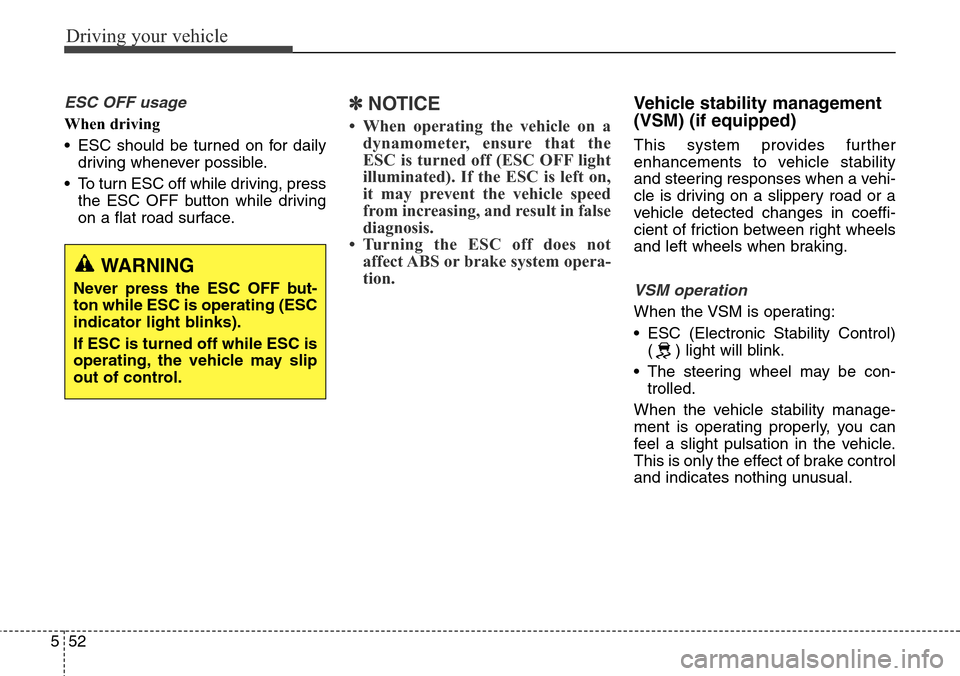 Hyundai Grand Santa Fe 2014 Owners Manual Driving your vehicle
52 5
ESC OFF usage
When driving
• ESC should be turned on for daily
driving whenever possible.
• To turn ESC off while driving, press
the ESC OFF button while driving
on a fla Hyundai Grand Santa Fe 2014 Owners Manual Driving your vehicle
52 5
ESC OFF usage
When driving
• ESC should be turned on for daily
driving whenever possible.
• To turn ESC off while driving, press
the ESC OFF button while driving
on a fla