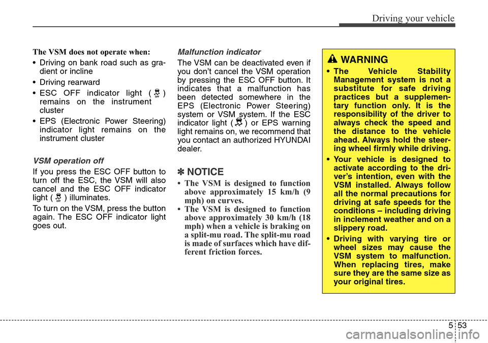 Hyundai Grand Santa Fe 2014 Owners Manual 553
Driving your vehicle
The VSM does not operate when:
• Driving on bank road such as gra-
dient or incline
• Driving rearward
• ESC OFF indicator light ( )
remains on the instrument
cluster
Hyundai Grand Santa Fe 2014 Owners Manual 553
Driving your vehicle
The VSM does not operate when:
• Driving on bank road such as gra-
dient or incline
• Driving rearward
• ESC OFF indicator light ( )
remains on the instrument
cluster