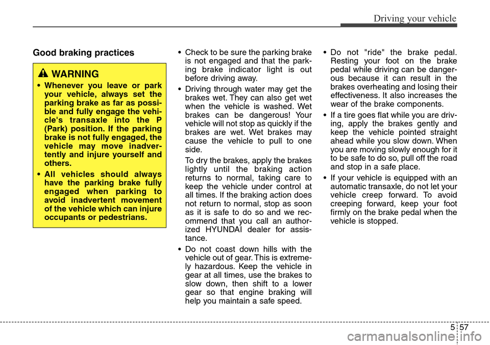 Hyundai Grand Santa Fe 2014 Owners Manual 557
Driving your vehicle
Good braking practices• Check to be sure the parking brake
is not engaged and that the park-
ing brake indicator light is out
before driving away.
• Driving through water Hyundai Grand Santa Fe 2014 Owners Manual 557
Driving your vehicle
Good braking practices• Check to be sure the parking brake
is not engaged and that the park-
ing brake indicator light is out
before driving away.
• Driving through water