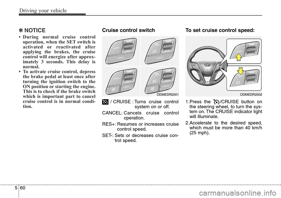 Hyundai Grand Santa Fe 2014 Owners Manual Driving your vehicle
60 5
✽NOTICE
• During normal cruise control
operation, when the SET switch is
activated or reactivated after
applying the brakes, the cruise
control will energize after approx Hyundai Grand Santa Fe 2014 Owners Manual Driving your vehicle
60 5
✽NOTICE
• During normal cruise control
operation, when the SET switch is
activated or reactivated after
applying the brakes, the cruise
control will energize after approx