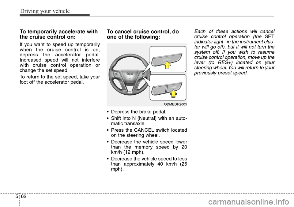 Hyundai Grand Santa Fe 2014 Owners Manual Driving your vehicle
62 5
To temporarily accelerate with
the cruise control on:
If you want to speed up temporarily
when the cruise control is on,
depress the accelerator pedal.
Increased speed will n Hyundai Grand Santa Fe 2014 Owners Manual Driving your vehicle
62 5
To temporarily accelerate with
the cruise control on:
If you want to speed up temporarily
when the cruise control is on,
depress the accelerator pedal.
Increased speed will n