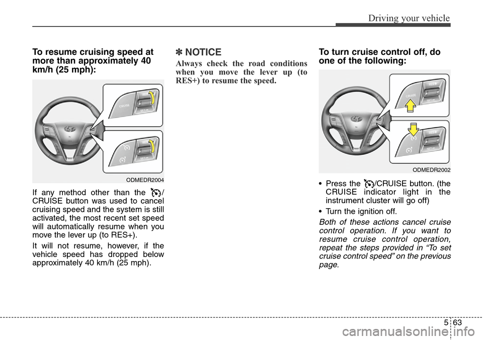 Hyundai Grand Santa Fe 2014 Owners Manual 563
Driving your vehicle
To resume cruising speed at
more than approximately 40
km/h (25 mph):
If any method other than the /
CRUISE button was used to cancel
cruising speed and the system is still
a Hyundai Grand Santa Fe 2014 Owners Manual 563
Driving your vehicle
To resume cruising speed at
more than approximately 40
km/h (25 mph):
If any method other than the /
CRUISE button was used to cancel
cruising speed and the system is still
a