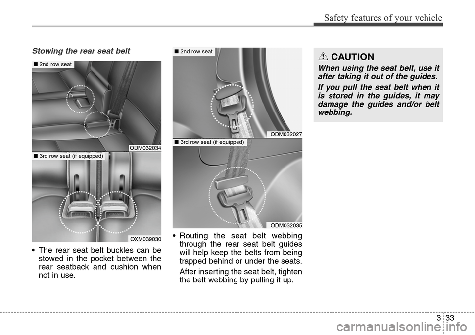 Hyundai Grand Santa Fe 2014 User Guide 333
Safety features of your vehicle
Stowing the rear seat belt 
• The rear seat belt buckles can be
stowed in the pocket between the
rear seatback and cushion when
not in use.• Routing the seat be