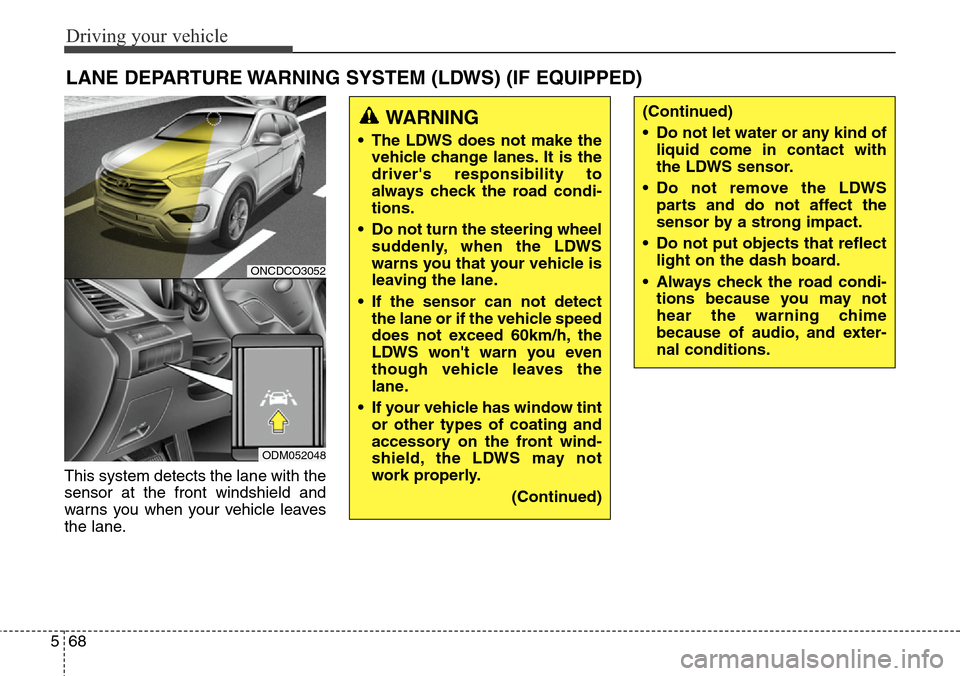 Hyundai Grand Santa Fe 2014 Owners Manual Driving your vehicle
68 5
This system detects the lane with the
sensor at the front windshield and
warns you when your vehicle leaves
the lane.
LANE DEPARTURE WARNING SYSTEM (LDWS) (IF EQUIPPED)
WARNI Hyundai Grand Santa Fe 2014 Owners Manual Driving your vehicle
68 5
This system detects the lane with the
sensor at the front windshield and
warns you when your vehicle leaves
the lane.
LANE DEPARTURE WARNING SYSTEM (LDWS) (IF EQUIPPED)
WARNI