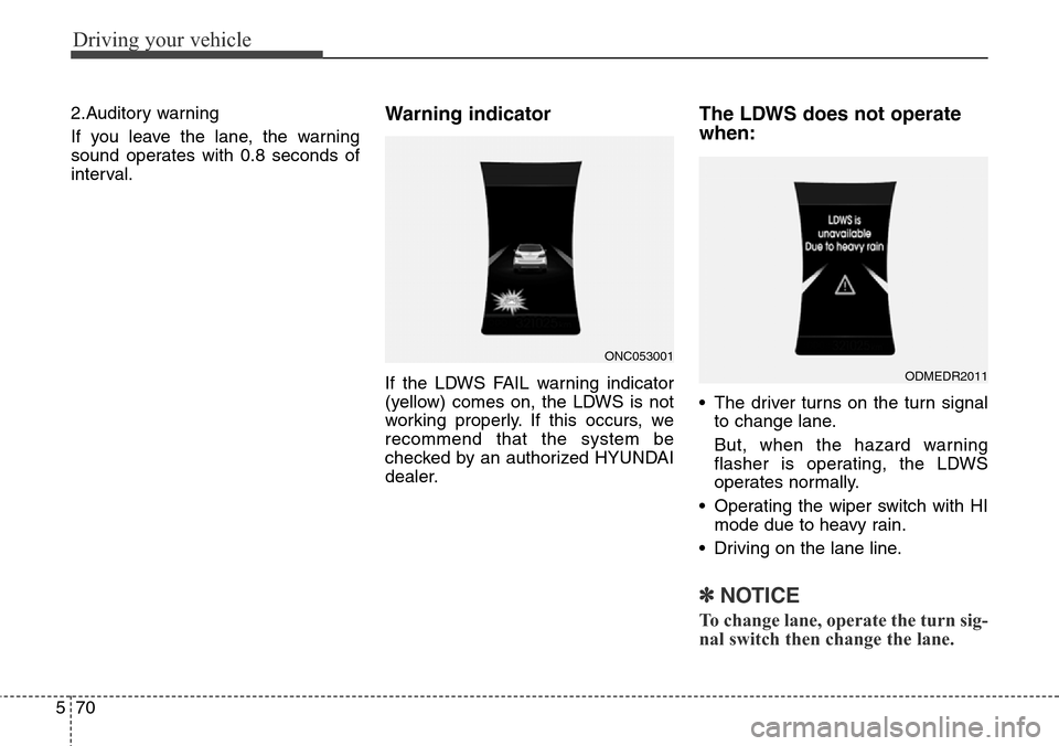 Hyundai Grand Santa Fe 2014 Owners Manual Driving your vehicle
70 5
2.Auditory warning
If you leave the lane, the warning
sound operates with 0.8 seconds of
interval.Warning indicator
If the LDWS FAIL warning indicator
(yellow) comes on, the Hyundai Grand Santa Fe 2014 Owners Manual Driving your vehicle
70 5
2.Auditory warning
If you leave the lane, the warning
sound operates with 0.8 seconds of
interval.Warning indicator
If the LDWS FAIL warning indicator
(yellow) comes on, the