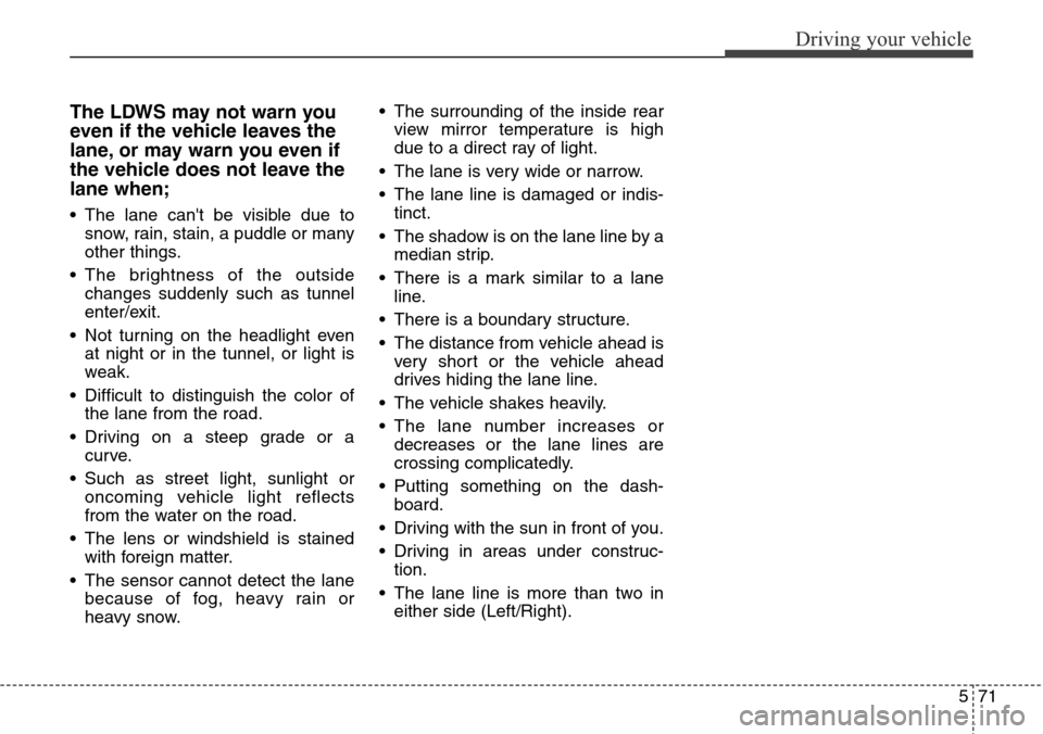 Hyundai Grand Santa Fe 2014 Owners Manual 571
Driving your vehicle
The LDWS may not warn you
even if the vehicle leaves the
lane, or may warn you even if
the vehicle does not leave the
lane when;
• The lane cant be visible due to
snow, rai Hyundai Grand Santa Fe 2014 Owners Manual 571
Driving your vehicle
The LDWS may not warn you
even if the vehicle leaves the
lane, or may warn you even if
the vehicle does not leave the
lane when;
• The lane cant be visible due to
snow, rai