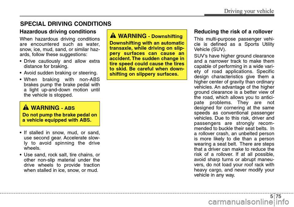 Hyundai Grand Santa Fe 2014 Owners Manual 575
Driving your vehicle
Hazardous driving conditions
When hazardous driving conditions
are encountered such as water,
snow, ice, mud, sand, or similar haz-
ards, follow these suggestions:
• Drive Hyundai Grand Santa Fe 2014 Owners Manual 575
Driving your vehicle
Hazardous driving conditions
When hazardous driving conditions
are encountered such as water,
snow, ice, mud, sand, or similar haz-
ards, follow these suggestions:
• Drive