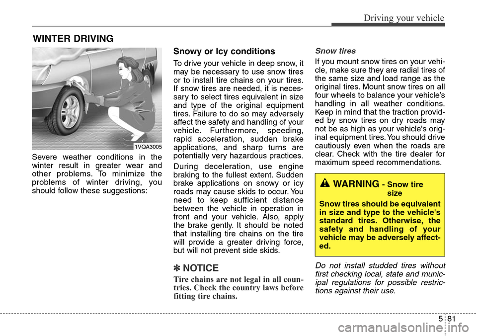 Hyundai Grand Santa Fe 2014 Owners Manual 581
Driving your vehicle
Severe weather conditions in the
winter result in greater wear and
other problems. To minimize the
problems of winter driving, you
should follow these suggestions:
Snowy or Ic Hyundai Grand Santa Fe 2014 Owners Manual 581
Driving your vehicle
Severe weather conditions in the
winter result in greater wear and
other problems. To minimize the
problems of winter driving, you
should follow these suggestions:
Snowy or Ic