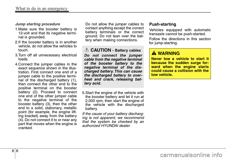 Hyundai Grand Santa Fe 2014 Owners Manual What to do in an emergency
6 6
Jump starting procedure
1.Make sure the booster battery is
12-volt and that its negative termi-
nal is grounded.
2.If the booster battery is in another
vehicle, do not Hyundai Grand Santa Fe 2014 Owners Manual What to do in an emergency
6 6
Jump starting procedure
1.Make sure the booster battery is
12-volt and that its negative termi-
nal is grounded.
2.If the booster battery is in another
vehicle, do not