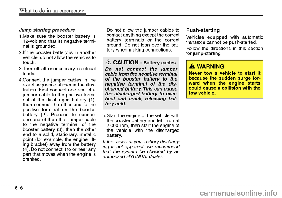 Hyundai Grand Santa Fe 2014  Owners Manual What to do in an emergency
6 6
Jump starting procedure 
1.Make sure the booster battery is
12-volt and that its negative termi-
nal is grounded.
2.If the booster battery is in another
vehicle, do not 
