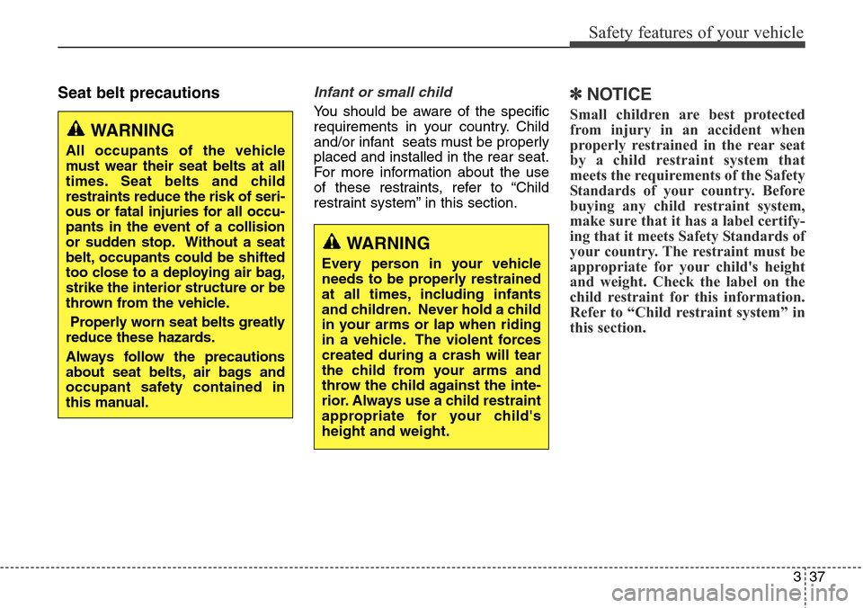 Hyundai Grand Santa Fe 2014 User Guide 337
Safety features of your vehicle
Seat belt precautionsInfant or small child
You should be aware of the specific
requirements in your country. Child
and/or infant  seats must be properly
placed and 