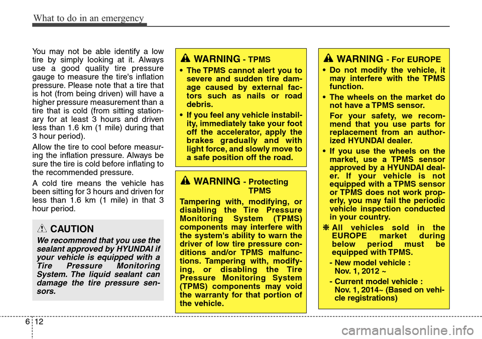 Hyundai Grand Santa Fe 2014  Owners Manual What to do in an emergency
12 6
You may not be able identify a low
tire by simply looking at it. Always
use a good quality tire pressure
gauge to measure the tires inflation
pressure. Please note tha