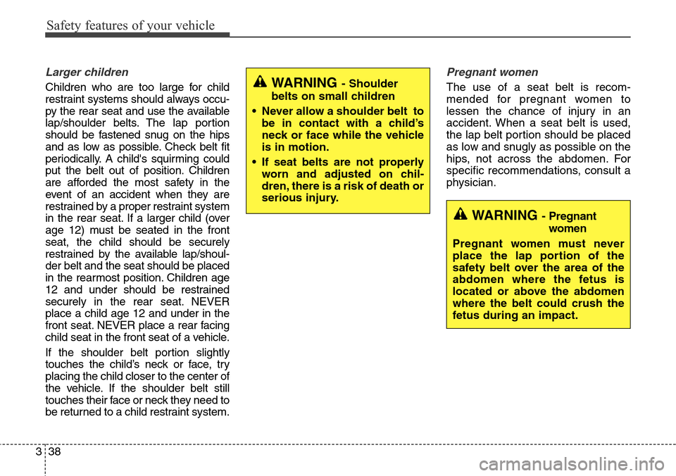 Hyundai Grand Santa Fe 2014  Owners Manual Safety features of your vehicle
38 3
Larger children
Children who are too large for child
restraint systems should always occu-
py the rear seat and use the available
lap/shoulder belts. The lap porti