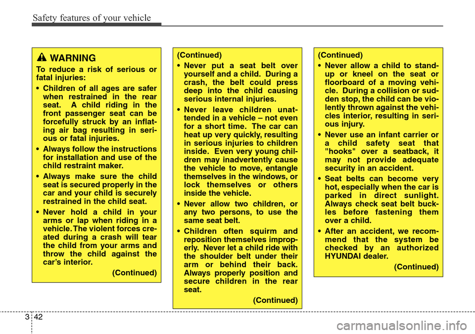 Hyundai Grand Santa Fe 2014 Repair Manual Safety features of your vehicle
42 3
WARNING
To reduce a risk of serious or
fatal injuries:
• Children of all ages are safer
when restrained in the rear
seat. A child riding in the
front passenger s Hyundai Grand Santa Fe 2014 Repair Manual Safety features of your vehicle
42 3
WARNING
To reduce a risk of serious or
fatal injuries:
• Children of all ages are safer
when restrained in the rear
seat. A child riding in the
front passenger s