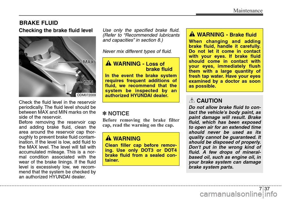 Hyundai Grand Santa Fe 2014  Owners Manual 737
Maintenance
BRAKE FLUID
Checking the brake fluid level  
Check the fluid level in the reservoir
periodically. The fluid level should be
between MAX and MIN marks on the
side of the reservoir.
Befo