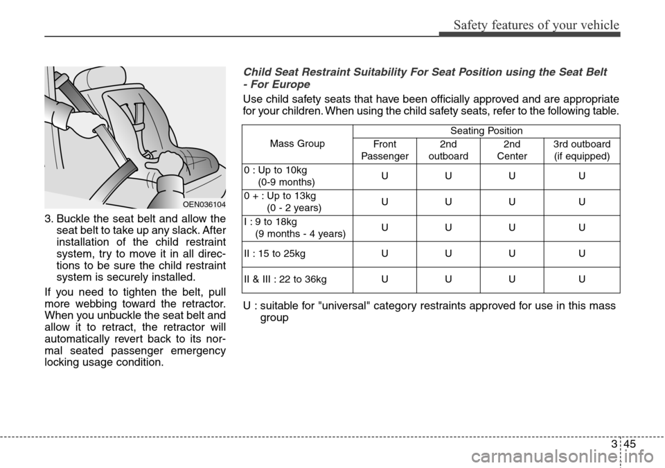 Hyundai Grand Santa Fe 2014  Owners Manual 345
Safety features of your vehicle
3. Buckle the seat belt and allow the
seat belt to take up any slack. After
installation of the child restraint
system, try to move it in all direc-
tions to be sur