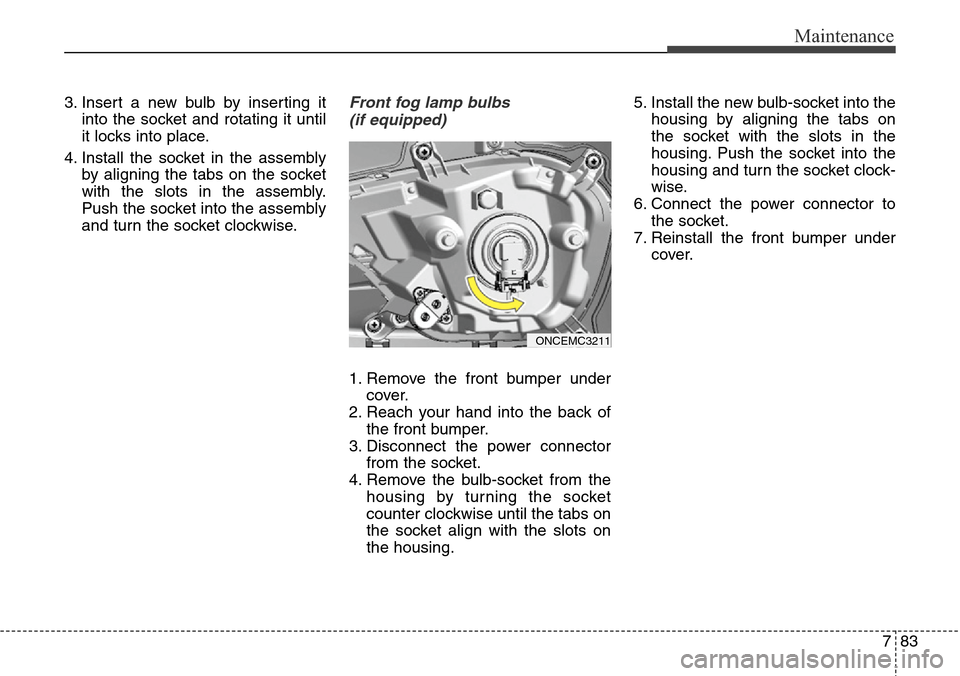 Hyundai Grand Santa Fe 2014 Owners Manual 783
Maintenance
3. Insert a new bulb by inserting it
into the socket and rotating it until
it locks into place.
4. Install the socket in the assembly
by aligning the tabs on the socket
with the slots Hyundai Grand Santa Fe 2014 Owners Manual 783
Maintenance
3. Insert a new bulb by inserting it
into the socket and rotating it until
it locks into place.
4. Install the socket in the assembly
by aligning the tabs on the socket
with the slots