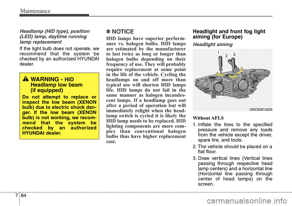 Hyundai Grand Santa Fe 2014 Owners Manual Maintenance
84 7
Headlamp (HID type), position
(LED) lamp, daytime running
lamp replacement
If the light bulb does not operate, we
recommend that the system be
checked by an authorized HYUNDAI
dealer. Hyundai Grand Santa Fe 2014 Owners Manual Maintenance
84 7
Headlamp (HID type), position
(LED) lamp, daytime running
lamp replacement
If the light bulb does not operate, we
recommend that the system be
checked by an authorized HYUNDAI
dealer.