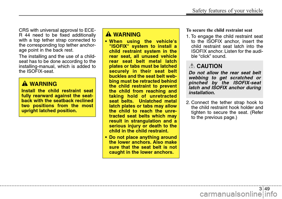 Hyundai Grand Santa Fe 2014 Repair Manual 349
Safety features of your vehicle
CRS with universal approval to ECE-
R 44 need to be fixed additionally
with a top tether strap connected to
the corresponding top tether anchor-
age point in the ba Hyundai Grand Santa Fe 2014 Repair Manual 349
Safety features of your vehicle
CRS with universal approval to ECE-
R 44 need to be fixed additionally
with a top tether strap connected to
the corresponding top tether anchor-
age point in the ba