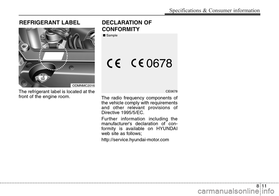 Hyundai Grand Santa Fe 2014  Owners Manual 811
Specifications & Consumer information
The refrigerant label is located at the
front of the engine room.
The radio frequency components of
the vehicle comply with requirements
and other relevant pr