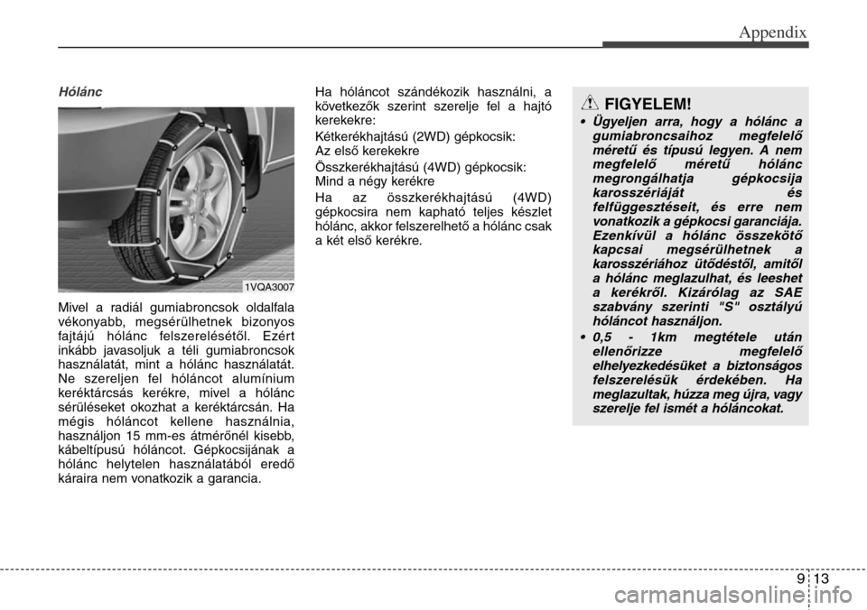 Hyundai Grand Santa Fe 2014 Owners Manual 913
Appendix
Hólánc
Mivel a radiál gumiabroncsok oldalfala
vékonyabb, megsérülhetnek bizonyos
fajtájú hólánc felszerelésétől. Ezért
inkább javasoljuk a téli gumiabroncsok
használatá Hyundai Grand Santa Fe 2014 Owners Manual 913
Appendix
Hólánc
Mivel a radiál gumiabroncsok oldalfala
vékonyabb, megsérülhetnek bizonyos
fajtájú hólánc felszerelésétől. Ezért
inkább javasoljuk a téli gumiabroncsok
használatá