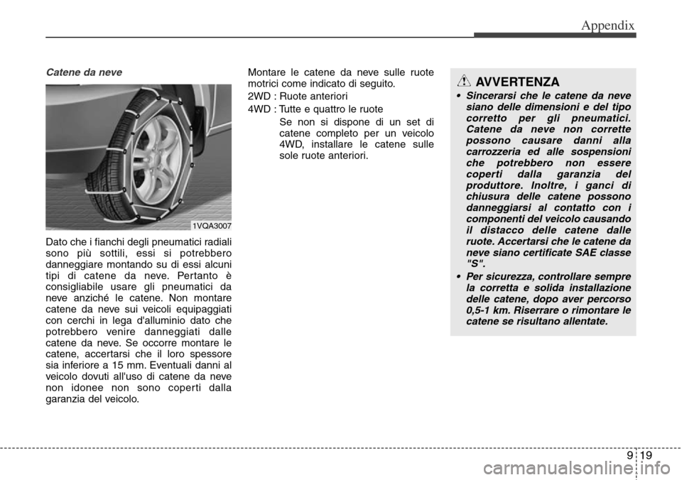 Hyundai Grand Santa Fe 2014 Owners Manual 919
Appendix
Catene da neve
Dato che i fianchi degli pneumatici radiali
sono più sottili, essi si potrebbero
danneggiare montando su di essi alcuni
tipi di catene da neve. Pertanto è
consigliabile u Hyundai Grand Santa Fe 2014 Owners Manual 919
Appendix
Catene da neve
Dato che i fianchi degli pneumatici radiali
sono più sottili, essi si potrebbero
danneggiare montando su di essi alcuni
tipi di catene da neve. Pertanto è
consigliabile u