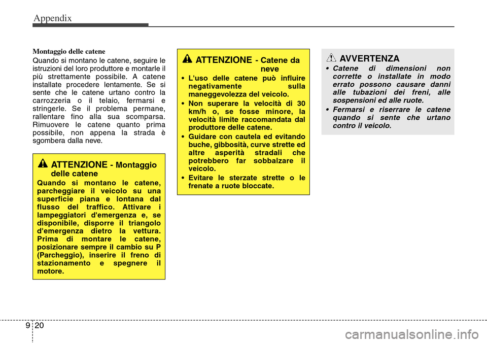 Hyundai Grand Santa Fe 2014 Owners Manual Appendix
20 9
Montaggio delle catene
Quando si montano le catene, seguire le
istruzioni del loro produttore e montarle il
più strettamente possibile. A catene
installate procedere lentamente. Se si
s Hyundai Grand Santa Fe 2014 Owners Manual Appendix
20 9
Montaggio delle catene
Quando si montano le catene, seguire le
istruzioni del loro produttore e montarle il
più strettamente possibile. A catene
installate procedere lentamente. Se si
s