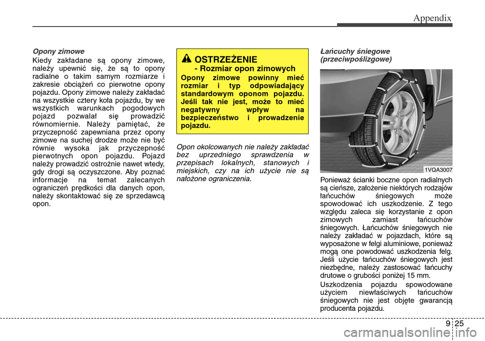 Hyundai Grand Santa Fe 2014 Owners Manual 925
Appendix
Opony zimowe
Kiedy zakładane są opony zimowe,
należy upewnić się, że są to opony
radialne o takim samym rozmiarze i
zakresie obciążeń co pierwotne opony
pojazdu. Opony zimowe na Hyundai Grand Santa Fe 2014 Owners Manual 925
Appendix
Opony zimowe
Kiedy zakładane są opony zimowe,
należy upewnić się, że są to opony
radialne o takim samym rozmiarze i
zakresie obciążeń co pierwotne opony
pojazdu. Opony zimowe na