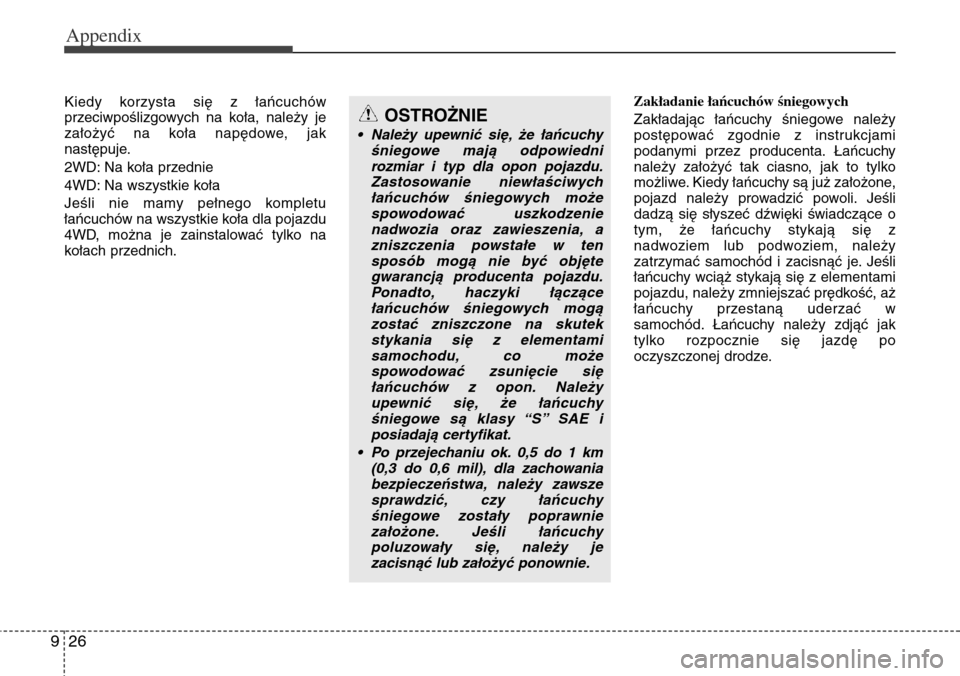 Hyundai Grand Santa Fe 2014 Owners Manual Appendix
26 9
Kiedy korzysta się z łańcuchów
przeciwpoślizgowych na koła, należy je
założyć na koła napędowe, jak
następuje.
2WD: Na koła przednie
4WD: Na wszystkie koła
Jeśli nie mamy Hyundai Grand Santa Fe 2014 Owners Manual Appendix
26 9
Kiedy korzysta się z łańcuchów
przeciwpoślizgowych na koła, należy je
założyć na koła napędowe, jak
następuje.
2WD: Na koła przednie
4WD: Na wszystkie koła
Jeśli nie mamy