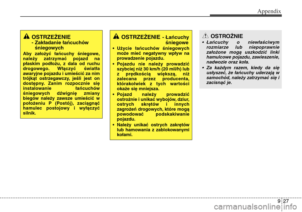Hyundai Grand Santa Fe 2014 Owners Manual 927
Appendix
OSTRZEŻENIE
- Zakładanie łańcuchów
śniegowych
Aby założyć łańcuchy śniegowe,
należy zatrzymać pojazd na
płaskim podłożu, z dala od ruchu
drogowego. Włączyć światła
a Hyundai Grand Santa Fe 2014 Owners Manual 927
Appendix
OSTRZEŻENIE
- Zakładanie łańcuchów
śniegowych
Aby założyć łańcuchy śniegowe,
należy zatrzymać pojazd na
płaskim podłożu, z dala od ruchu
drogowego. Włączyć światła
a