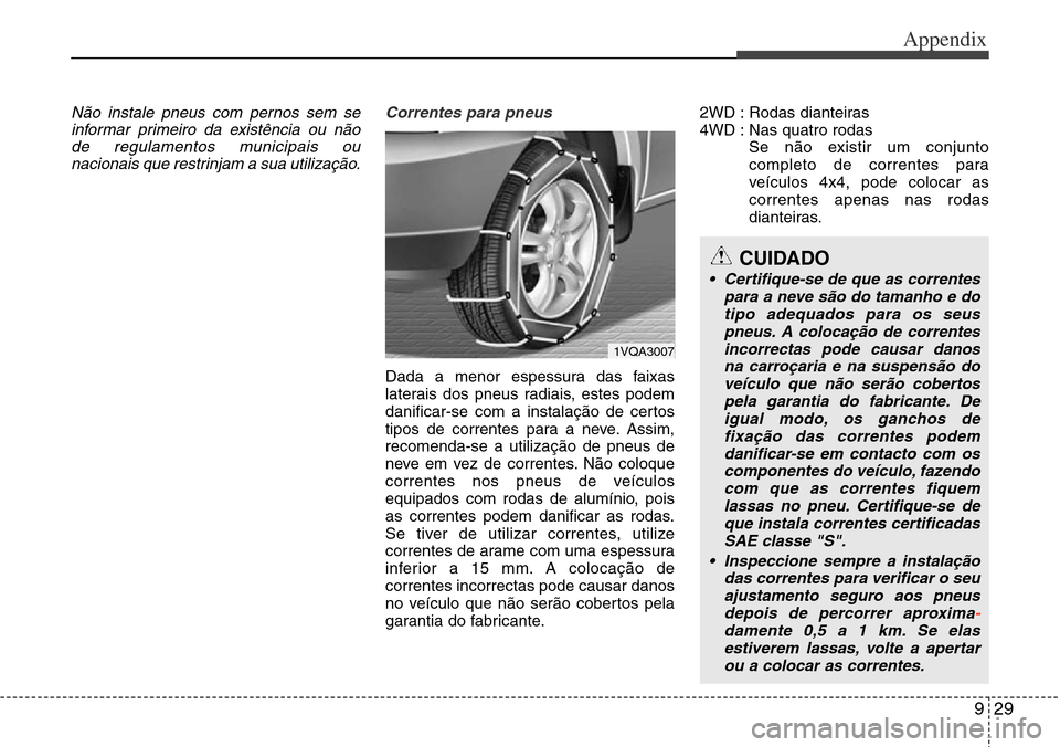 Hyundai Grand Santa Fe 2014 Owners Manual 929
Appendix
Não instale pneus com pernos sem se
informar primeiro da existência ou não
de regulamentos municipais ou
nacionais que restrinjam a sua utilização.Correntes para pneus
Dada a menor e Hyundai Grand Santa Fe 2014 Owners Manual 929
Appendix
Não instale pneus com pernos sem se
informar primeiro da existência ou não
de regulamentos municipais ou
nacionais que restrinjam a sua utilização.Correntes para pneus
Dada a menor e