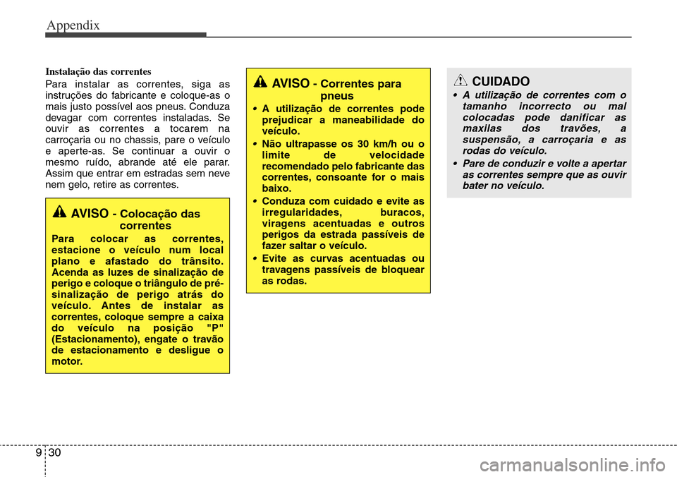 Hyundai Grand Santa Fe 2014 Owners Manual Appendix
30 9
Instalação das correntes
Para instalar as correntes, siga as
instruções do fabricante e coloque-as o
mais justo possível aos pneus. Conduza
devagar com correntes instaladas. Se
ouvi Hyundai Grand Santa Fe 2014 Owners Manual Appendix
30 9
Instalação das correntes
Para instalar as correntes, siga as
instruções do fabricante e coloque-as o
mais justo possível aos pneus. Conduza
devagar com correntes instaladas. Se
ouvi