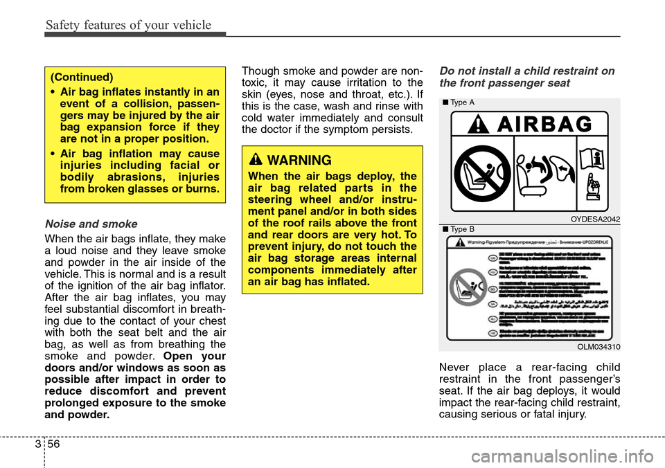 Hyundai Grand Santa Fe 2014  Owners Manual Safety features of your vehicle
56 3
Noise and smoke
When the air bags inflate, they make
a loud noise and they leave smoke
and powder in the air inside of the
vehicle. This is normal and is a result
