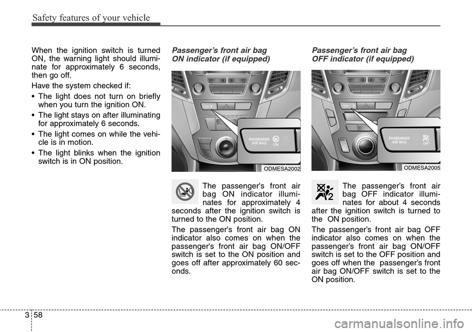 Hyundai Grand Santa Fe 2014 Manual PDF Safety features of your vehicle
58 3
When the ignition switch is turned
ON, the warning light should illumi-
nate for approximately 6 seconds,
then go off.
Have the system checked if:
• The light do