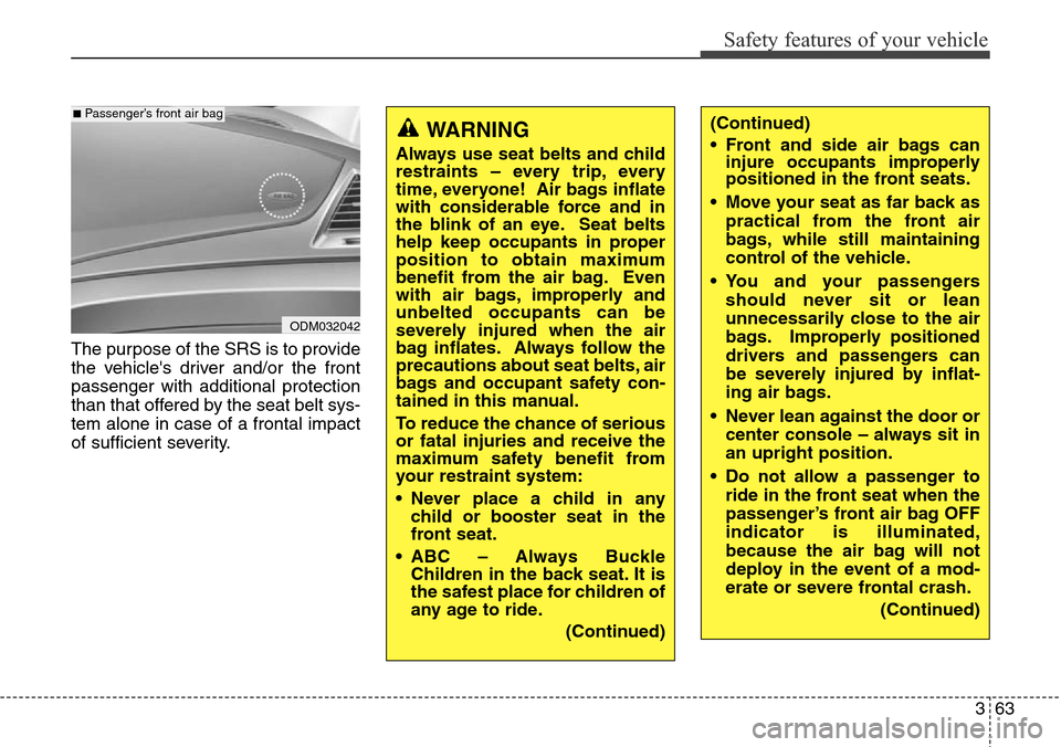 Hyundai Grand Santa Fe 2014  Owners Manual 363
Safety features of your vehicle
The purpose of the SRS is to provide
the vehicles driver and/or the front
passenger with additional protection
than that offered by the seat belt sys-
tem alone in