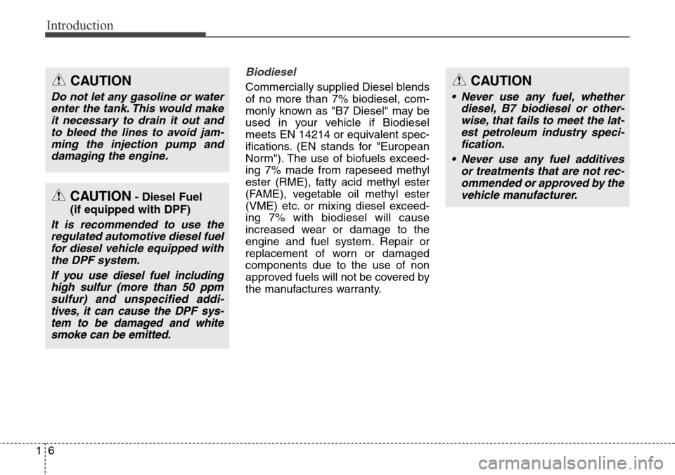 Hyundai Grand Santa Fe 2013  Owners Manual Introduction
6 1
Biodiesel 
Commercially supplied Diesel blends
of no more than 7% biodiesel, com-
monly known as "B7 Diesel" may be
used in your vehicle if Biodiesel
meets EN 14214 or equivalent spec