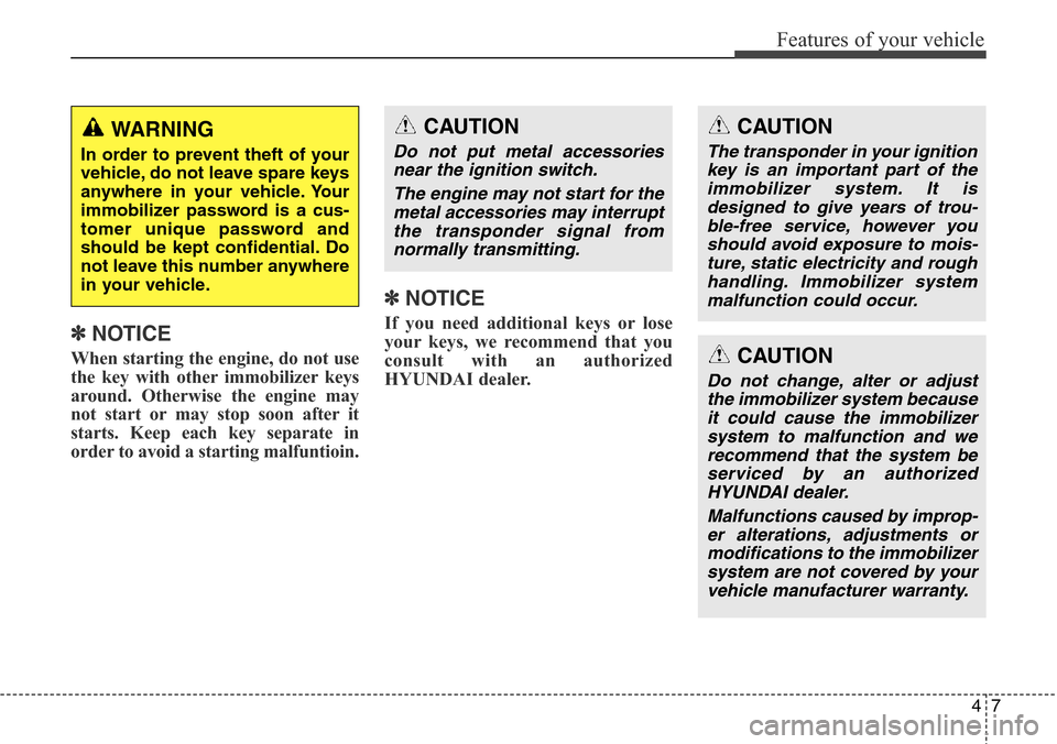 Hyundai Grand Santa Fe 2013  Owners Manual 47
Features of your vehicle
✽NOTICE
When starting the engine, do not use
the key with other immobilizer keys
around. Otherwise the engine may
not start or may stop soon after it
starts. Keep each ke