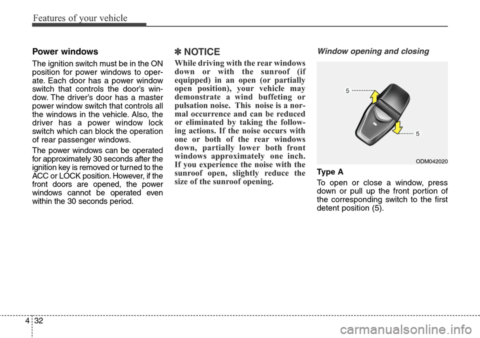 Hyundai Grand Santa Fe 2013 Owners Manual Features of your vehicle
32 4
Power windows
The ignition switch must be in the ON
position for power windows to oper-
ate. Each door has a power window
switch that controls the door’s win-
dow. The Hyundai Grand Santa Fe 2013 Owners Manual Features of your vehicle
32 4
Power windows
The ignition switch must be in the ON
position for power windows to oper-
ate. Each door has a power window
switch that controls the door’s win-
dow. The