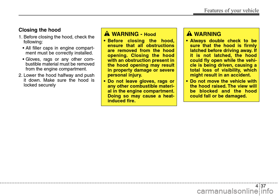 Hyundai Grand Santa Fe 2013  Owners Manual 437
Features of your vehicle
Closing the hood
1. Before closing the hood, check the
following:
• All filler caps in engine compart-
ment must be correctly installed.
• Gloves, rags or any other co