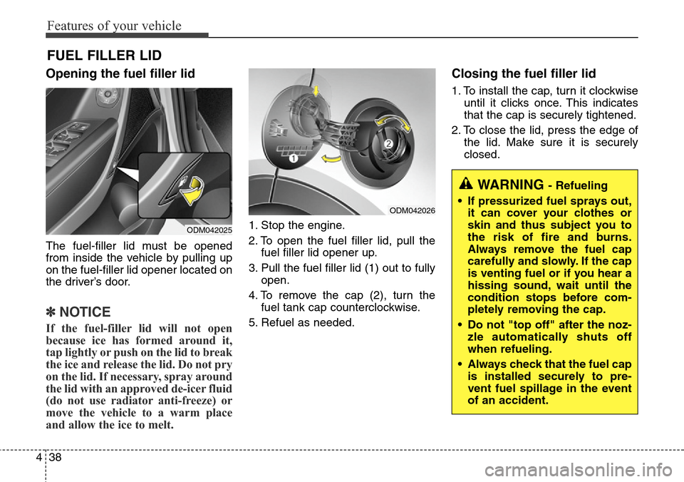 Hyundai Grand Santa Fe 2013  Owners Manual Features of your vehicle
38 4
Opening the fuel filler lid
The fuel-filler lid must be opened
from inside the vehicle by pulling up
on the fuel-filler lid opener located on
the driver’s door.
✽NOTI