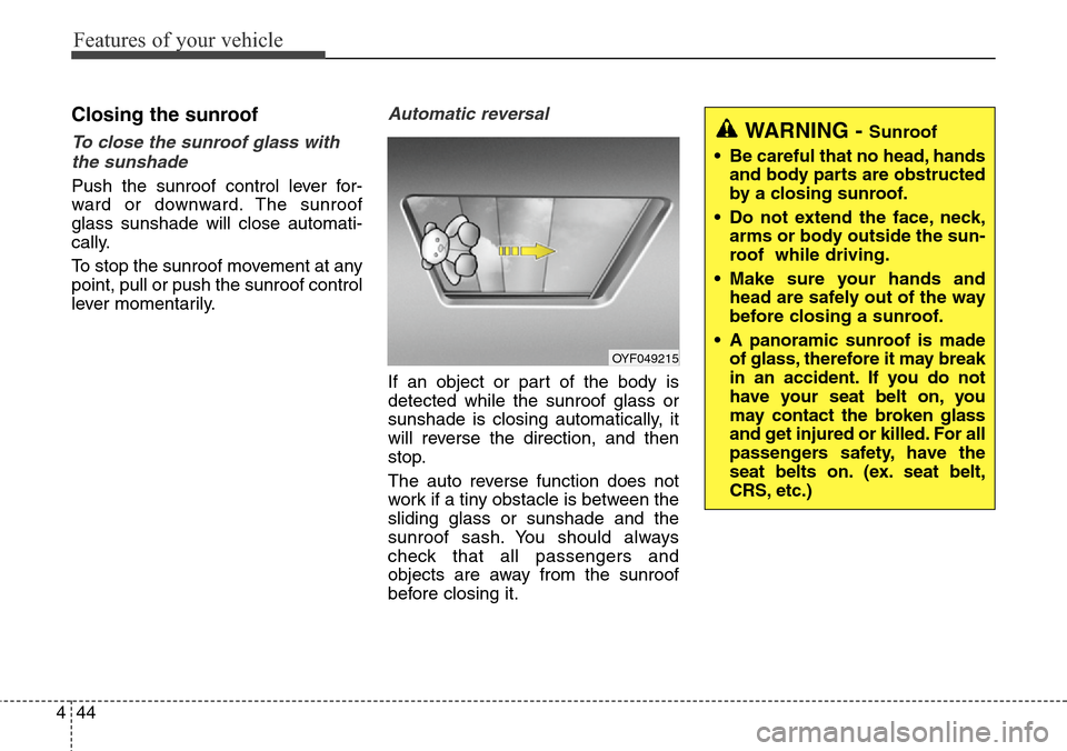 Hyundai Grand Santa Fe 2013  Owners Manual Features of your vehicle
44 4
Closing the sunroof
To close the sunroof glass with
the sunshade 
Push the sunroof control lever for-
ward or downward. The sunroof
glass sunshade will close automati-
ca