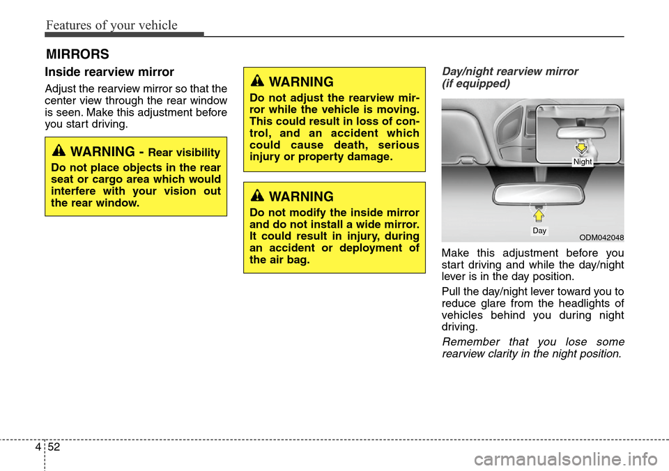 Hyundai Grand Santa Fe 2013  Owners Manual Features of your vehicle
52 4
Inside rearview mirror
Adjust the rearview mirror so that the
center view through the rear window
is seen. Make this adjustment before
you start driving.
Day/night rearvi