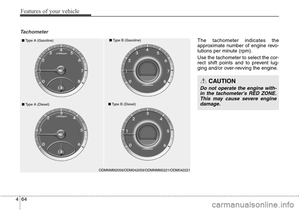 Hyundai Grand Santa Fe 2013  Owners Manual Features of your vehicle
64 4
Tachometer
ODMNMM2059/ODM042059/ODMNMM2221/ODM042221
■Type A (Gasoline)■Type B (Gasoline)
■Type A (Diesel)■Type B (Diesel)
CAUTION
Do not operate the engine with-