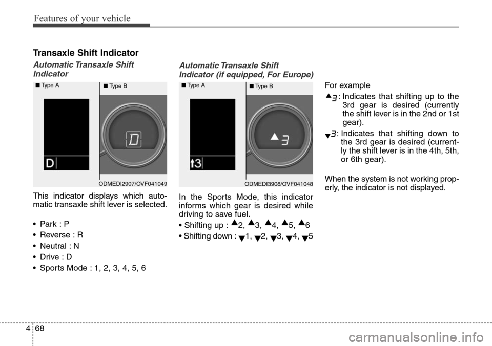 Hyundai Grand Santa Fe 2013  Owners Manual Features of your vehicle
68 4
Transaxle Shift Indicator
Automatic Transaxle  Shift
Indicator
This indicator displays which auto-
matic transaxle shift lever is selected.
•Park :P
• Reverse : R
•