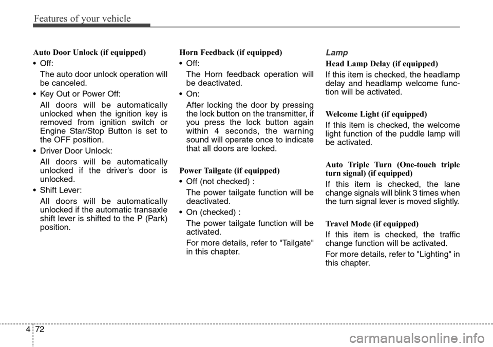 Hyundai Grand Santa Fe 2013  Owners Manual Features of your vehicle
72 4
Auto Door Unlock (if equipped)
• Off:
The auto door unlock operation will
be canceled.
• Key Out or Power Off:
All doors will be automatically
unlocked when the ignit